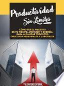 libro Productividad Sin Límites: Cómo Ser El Maestro De Tu Tiempo, Atención Y Energía Para Alcanzar Todos Tus Objetivos Personales Y Laborales