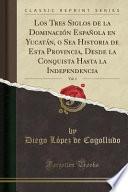 libro Los Tres Siglos De La Dominación Española En Yucatán, O Sea Historia De Esta Provincia, Desde La Conquista Hasta La Independencia, Vol. 1 (classic ...