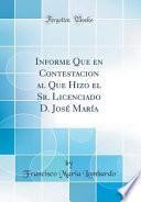 Descargar el libro libro Informe Que En Contestacion Al Que Hizo El Sr. Licenciado D. José María (classic Reprint)