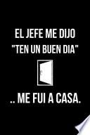 libro El Jefe Me Dijo Ten Un Buen Día .. Me Fuí A Casa.