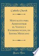 libro Manualito Para Administrar El Viatico Y Extremauncion, En Idioma Mexicano (classic Reprint)